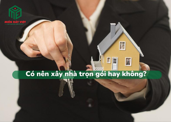 Có nên xây nhà trọn gói hay không