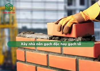 Xây nhà nên dùng gạch đặc hay gạch lỗ