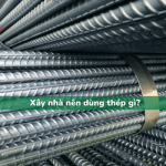 Xây nhà nên dùng thép gì? Bật mí các tiêu chí lựa chọn thép