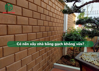 Có nên xây nhà bằng gạch không vữa