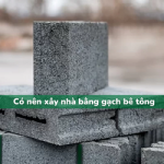 Có nên xây nhà bằng gạch bê tông?