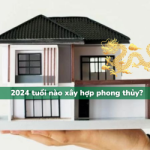 2024 tuổi nào xây nhà là hợp phong thủy?