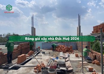 Bảng giá xây nhà Đức Huệ 2024