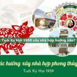 Tuổi Kỷ Hợi sinh năm 1959 xây nhà hợp hướng nào?