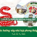 Tuổi Ất Tỵ sinh năm 1965 xây nhà hợp hướng nào?