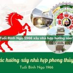 Tuổi Bính Ngọ sinh năm 1966 xây nhà hợp hướng nào?