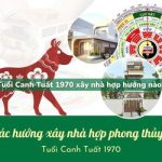 Tuổi Canh Tuất sinh năm 1970 xây nhà hợp hướng nào?
