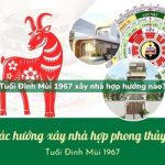Tuổi Đinh Mùi sinh năm 1967 xây nhà hợp hướng nào?