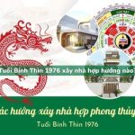 Tuổi Bính Thìn sinh năm 1976 xây nhà hợp hướng nào?