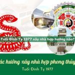 Tuổi Đinh Tỵ sinh năm 1977 xây nhà hợp hướng nào?