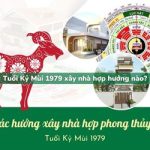 Tuổi Kỷ Mùi sinh năm 1979 xây nhà hợp hướng nào?