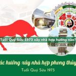 Tuổi Quý Sửu sinh năm 1973 xây nhà hợp hướng nào?