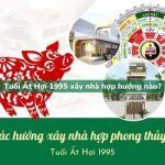 Tuổi Ất Hợi sinh năm 1995 xây nhà hợp hướng nào?