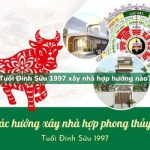 Tuổi Đinh Sửu sinh năm 1997 xây nhà hợp hướng nào?