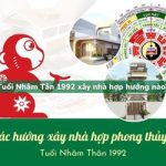 Tuổi Nhâm Thân sinh năm 1992 xây nhà hợp hướng nào?