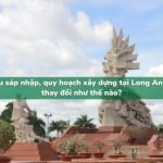Sau sáp nhập, quy hoạch xây dựng tại Long An đã thay đổi như thế nào?